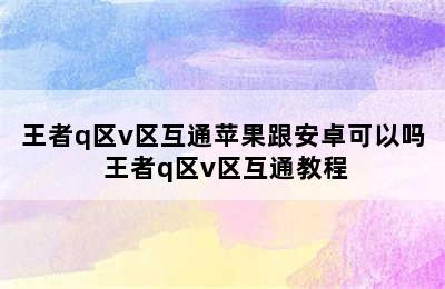 王者q区v区互通苹果跟安卓可以吗 王者q区v区互通教程